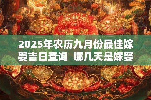 2025年农历九月份最佳嫁娶吉日查询  哪几天是嫁娶好日子