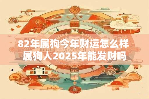 82年属狗今年财运怎么样 属狗人2026年能发财吗