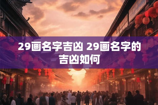 29画名字吉凶 29画名字的吉凶如何