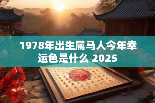 1978年出生属马人今年幸运色是什么 2025