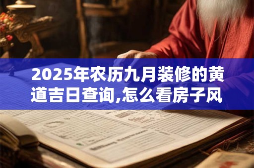 2025年农历九月装修的黄道吉日查询,怎么看房子风水