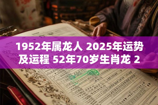 1952年属龙人 2025年运势及运程 52年70岁生肖龙 2025年每月运势