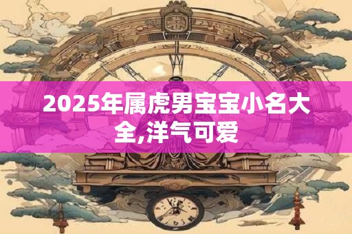 2025年属虎男宝宝小名大全,洋气可爱