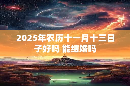 2025年农历十一月十三日子好吗 能结婚吗