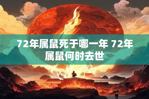 72年属鼠死于哪一年 72年属鼠何时去世