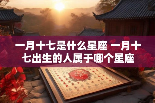 一月十七是什么星座 一月十七出生的人属于哪个星座