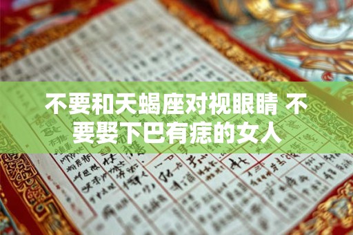 不要和天蝎座对视眼睛 不要娶下巴有痣的女人