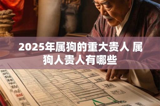 2026年属狗的重大贵人 属狗人贵人有哪些