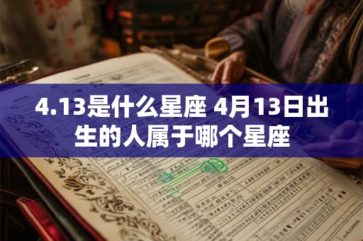 4.13是什么星座 4月13日出生的人属于哪个星座 4.13是什么星座 4月13日出生的人属于哪个星座