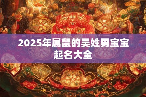 2025年属鼠的吴姓男宝宝起名大全