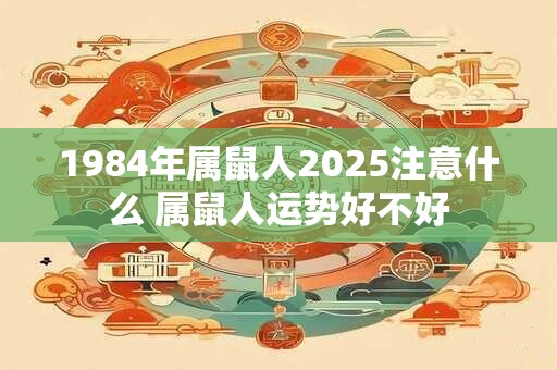 1984年属鼠人2026注意什么 属鼠人运势好不好