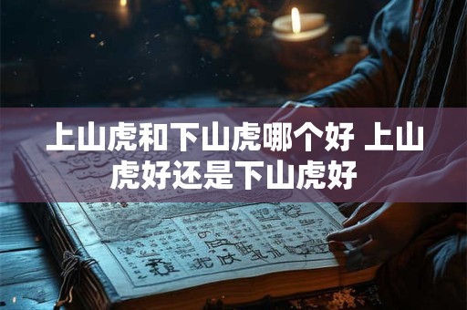 上山虎和下山虎哪个好 上山虎好还是下山虎好