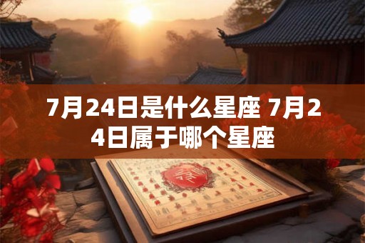 7月24日是什么星座 7月24日属于哪个星座