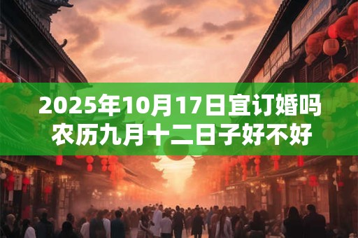 2025年10月17日宜订婚吗 农历九月十二日子好不好