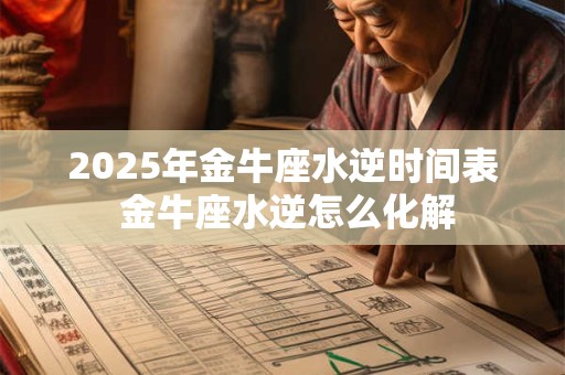 2025年金牛座水逆时间表 金牛座水逆怎么化解 2025年金牛座水逆时间表 金牛座水逆怎么化解