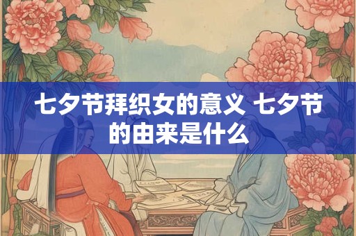 七夕节拜织女的意义 七夕节的由来是什么