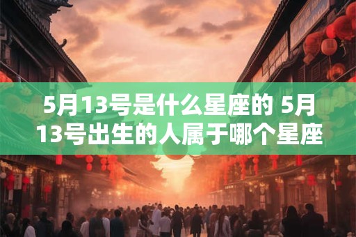 5月13号是什么星座的 5月13号出生的人属于哪个星座