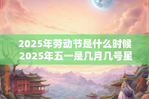 2026年劳动节是什么时候 2026年五一是几月几号星期几