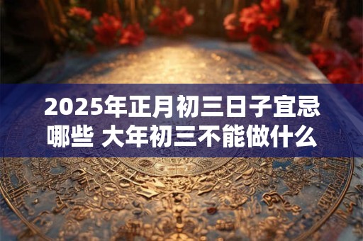 2026年正月初三日子宜忌哪些 大年初三不能做什么