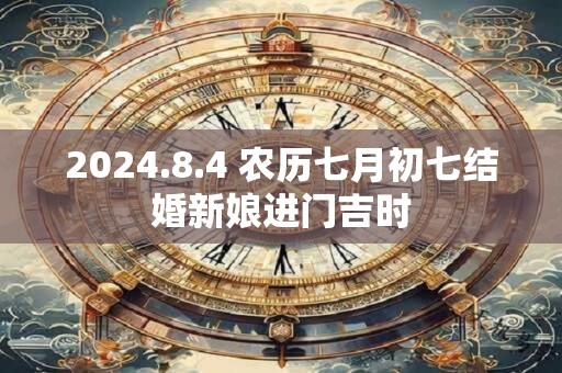 2024.8.4 农历七月初七结婚新娘进门吉时