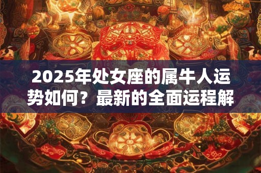 2025年处女座的属牛人运势如何？最新的全面运程解析