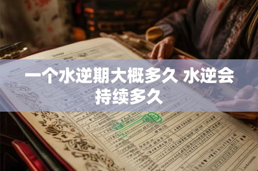 一个水逆期大概多久 水逆会持续多久