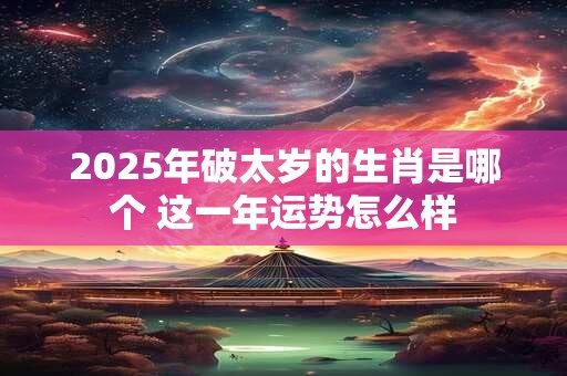 2026年破太岁的生肖是哪个 这一年运势怎么样