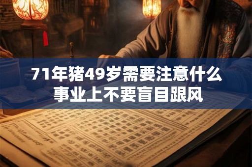 71年猪49岁需要注意什么 事业上不要盲目跟风