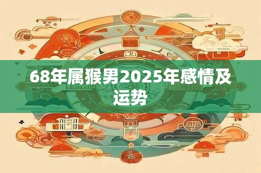 68年属猴男2025年感情及运势