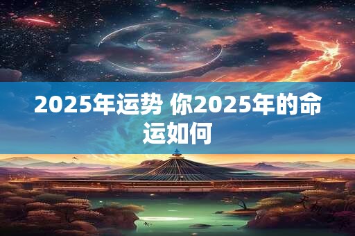 2025年运势 你2025年的命运如何