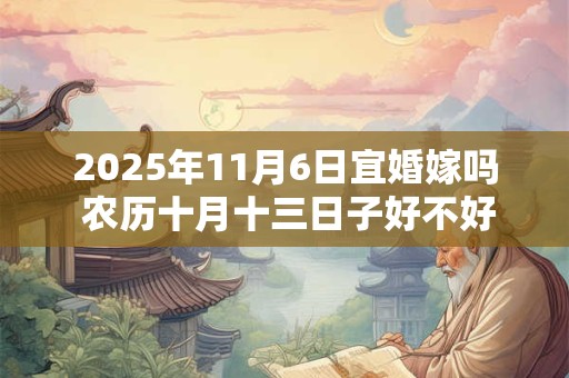 2025年11月6日宜婚嫁吗 农历十月十三日子好不好