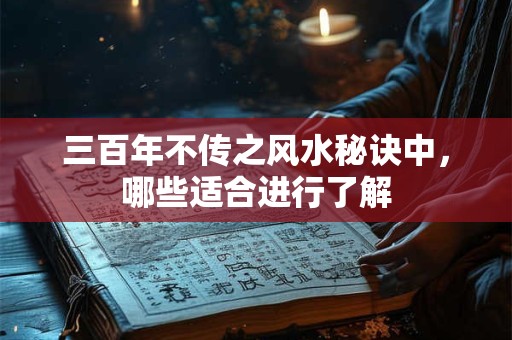 三百年不传之风水秘诀中,哪些适合进行了解 三百年不传之风水秘诀中,哪些适合进行了解