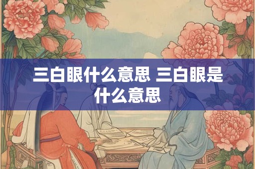 三白眼什么意思 三白眼是什么意思