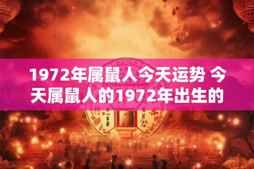 1972年属鼠人今天运势 今天属鼠人的1972年出生的运势如何