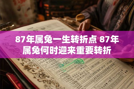 87年属兔一生转折点 87年属兔何时迎来重要转折 87年属兔一生转折点 87年属兔何时迎来重要转折