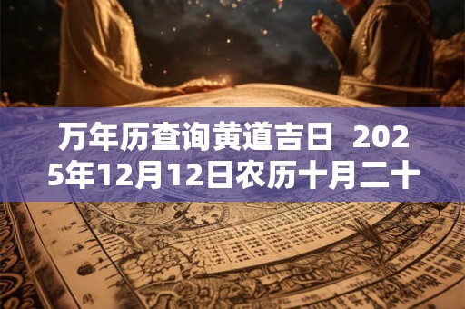 万年历查询黄道吉日  2025年12月12日农历十月二十八开张如何