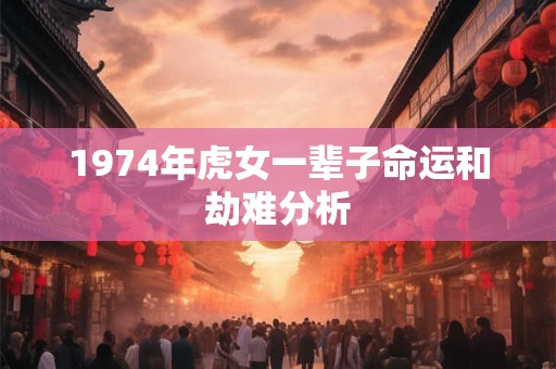 1974年虎女一辈子命运和劫难分析