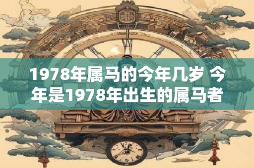 1978年属马的今年几岁 今年是1978年出生的属马者几岁