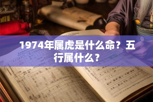1974年属虎是什么命?五行属什么? 1974年属虎是什么命?五行属什么?