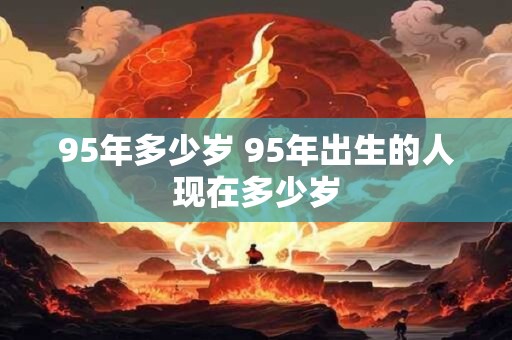95年多少岁 95年出生的人现在多少岁