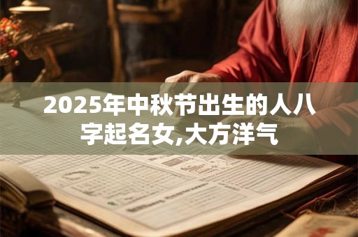2025年中秋节出生的人八字起名女,大方洋气
