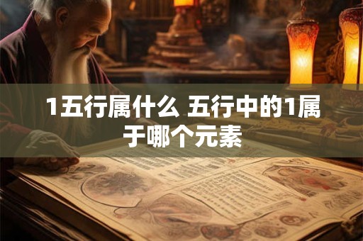 1五行属什么 五行中的1属于哪个元素
