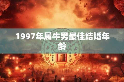 1997年属牛男最佳结婚年龄