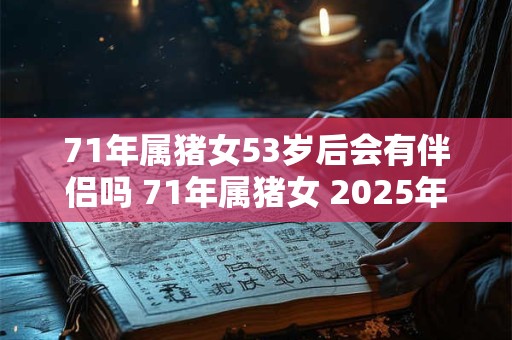 71年属猪女53岁后会有伴侣吗 71年属猪女 2026年婚姻运势