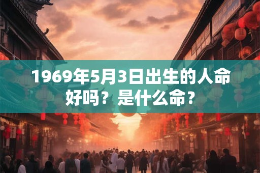 1969年5月3日出生的人命好吗？是什么命？