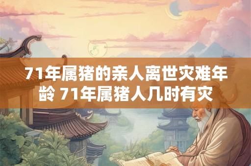 71年属猪的亲人离世灾难年龄 71年属猪人几时有灾