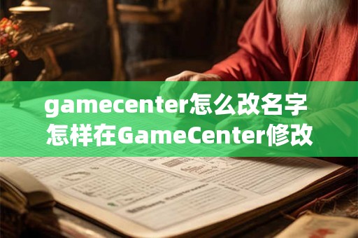 gamecenter怎么改名字 怎样在GameCenter修改昵称