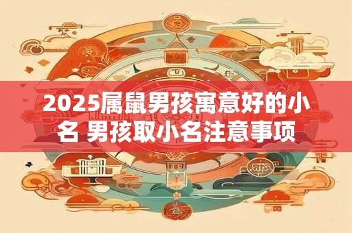 2025属鼠男孩寓意好的小名 男孩取小名注意事项