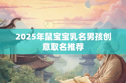 2025年鼠宝宝乳名男孩创意取名推荐