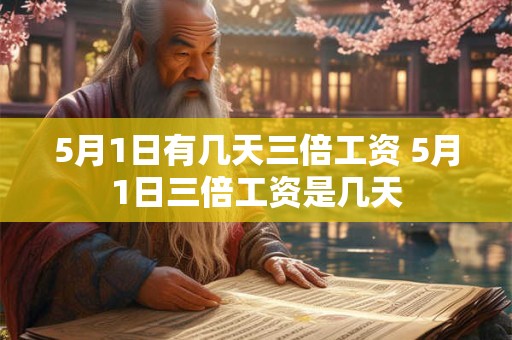 5月1日有几天三倍工资 5月1日三倍工资是几天